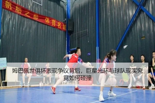 姆巴佩世俱杯表现争议背后，巨星光环与球队现实究竟如何碰撞